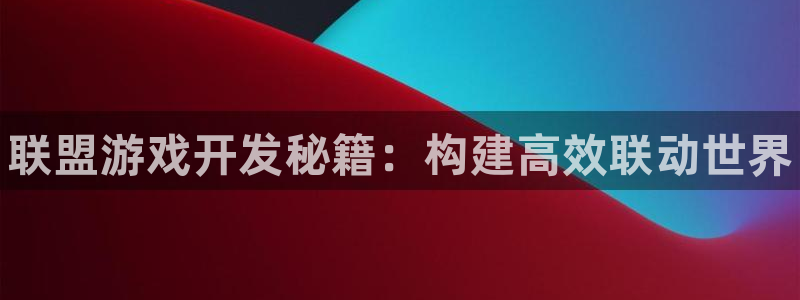 pg国际官网开奖：联盟游戏开发秘籍：构建高效联动世界