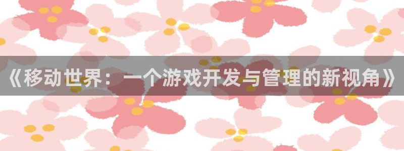 pg国际论坛预测：《移动世界：一个游戏开发与管理的新视角》