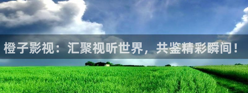 不卡毛片高清在线观看：橙子影视：汇聚视听世界，共鉴精彩瞬间！