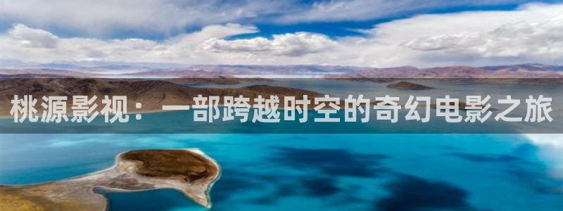 日本免费不卡电影：桃源影视：一部跨越时空的奇幻电影之旅