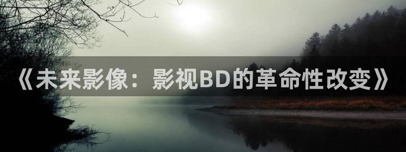 真不卡app免费下载：《未来影像：影视BD的革命性改变》