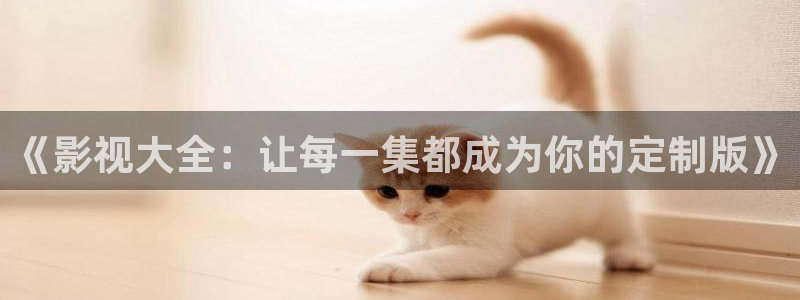 日本不卡视频播放：《影视大全：让每一集都成为你的定制版》